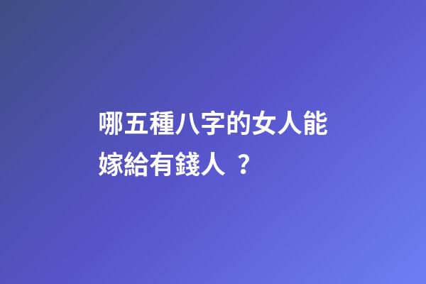 哪五種八字的女人能嫁給有錢人？